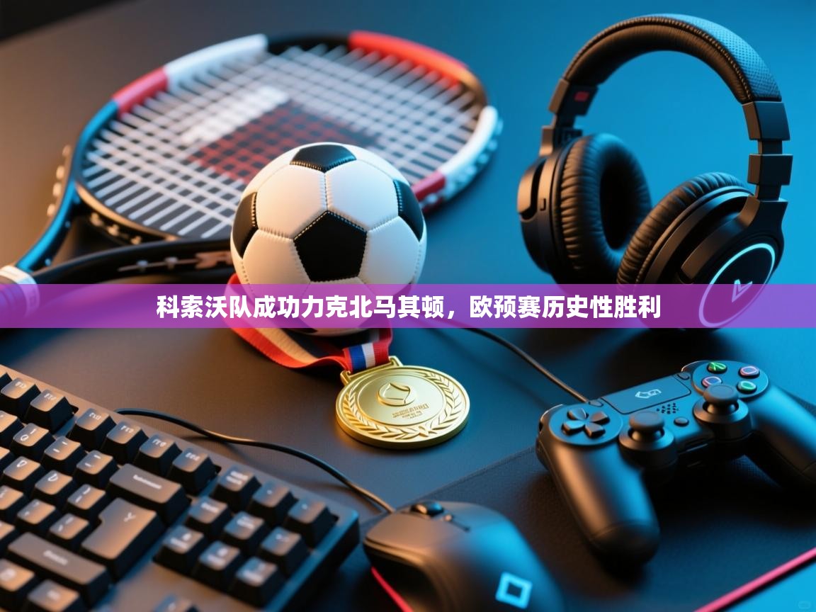 科索沃队成功力克北马其顿，欧预赛历史性胜利